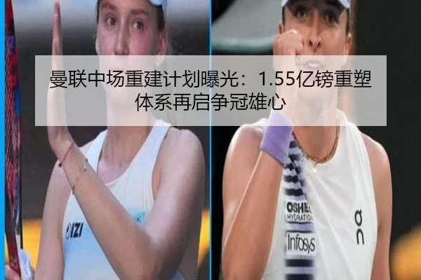 曼联中场重建计划曝光：1.55亿镑重塑体系再启争冠雄心
