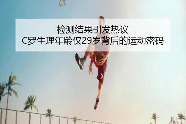 检测结果引发热议 C罗生理年龄仅29岁背后的运动密码