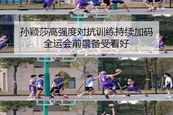 孙颖莎高强度对抗训练持续加码 全运会前景备受看好
