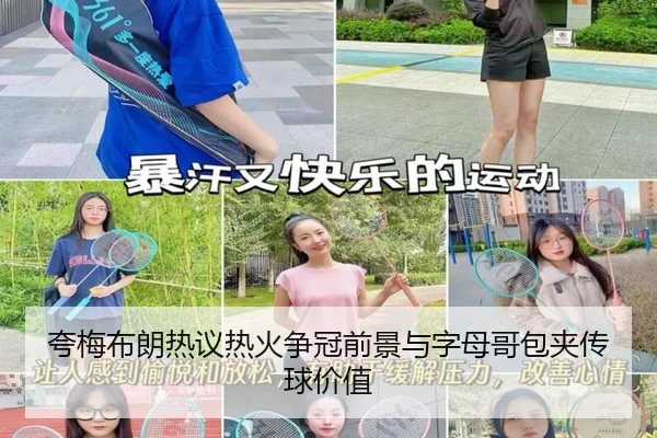 夸梅布朗热议热火争冠前景与字母哥包夹传球价值